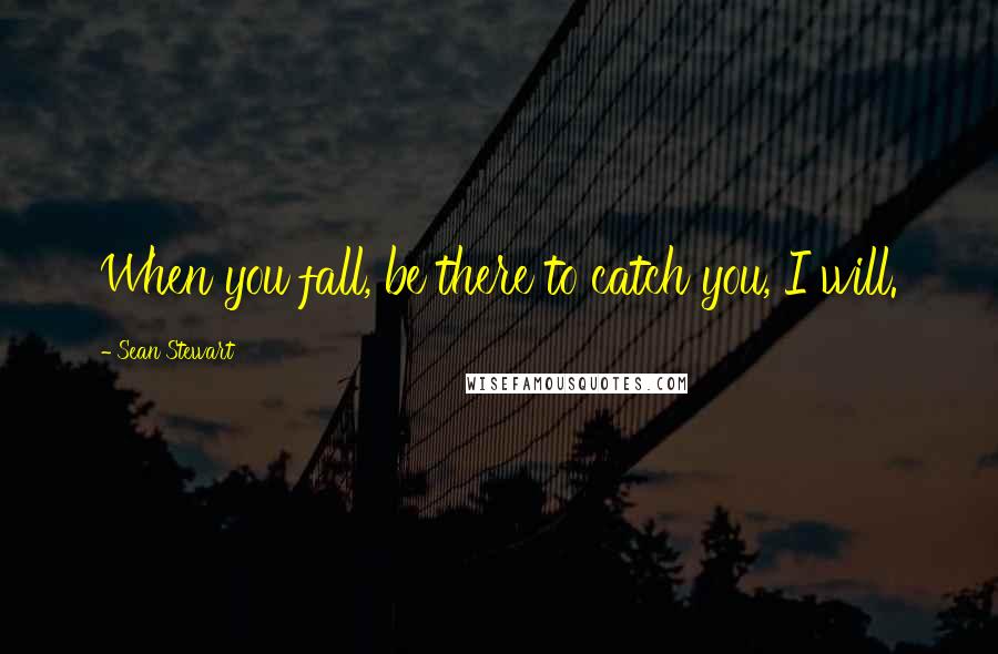 Sean Stewart Quotes: When you fall, be there to catch you, I will.