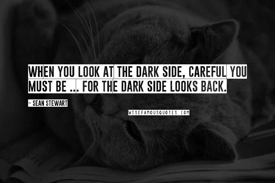 Sean Stewart Quotes: When you look at the dark side, careful you must be ... for the dark side looks back.