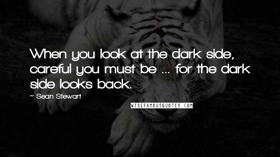 Sean Stewart Quotes: When you look at the dark side, careful you must be ... for the dark side looks back.