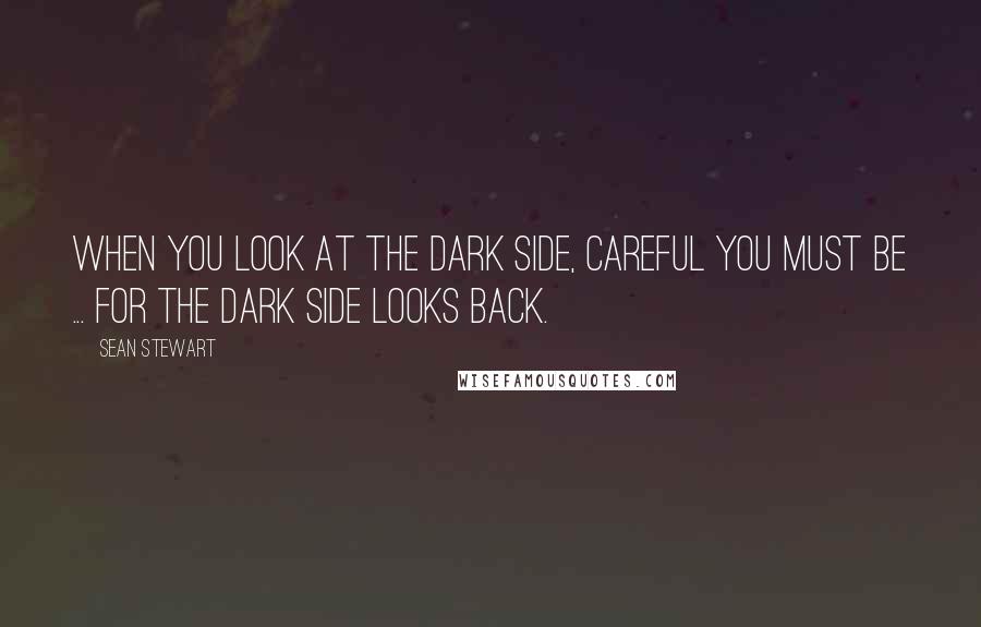 Sean Stewart Quotes: When you look at the dark side, careful you must be ... for the dark side looks back.