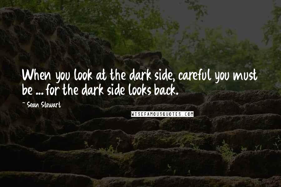 Sean Stewart Quotes: When you look at the dark side, careful you must be ... for the dark side looks back.