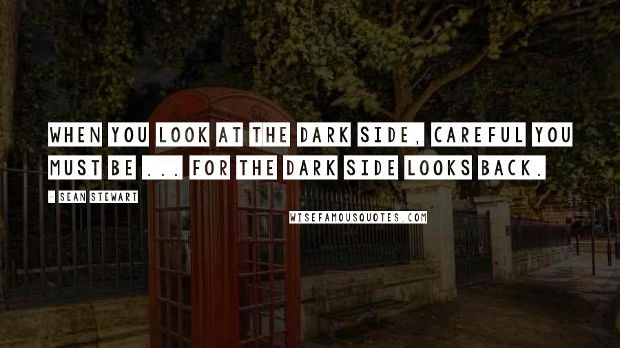 Sean Stewart Quotes: When you look at the dark side, careful you must be ... for the dark side looks back.