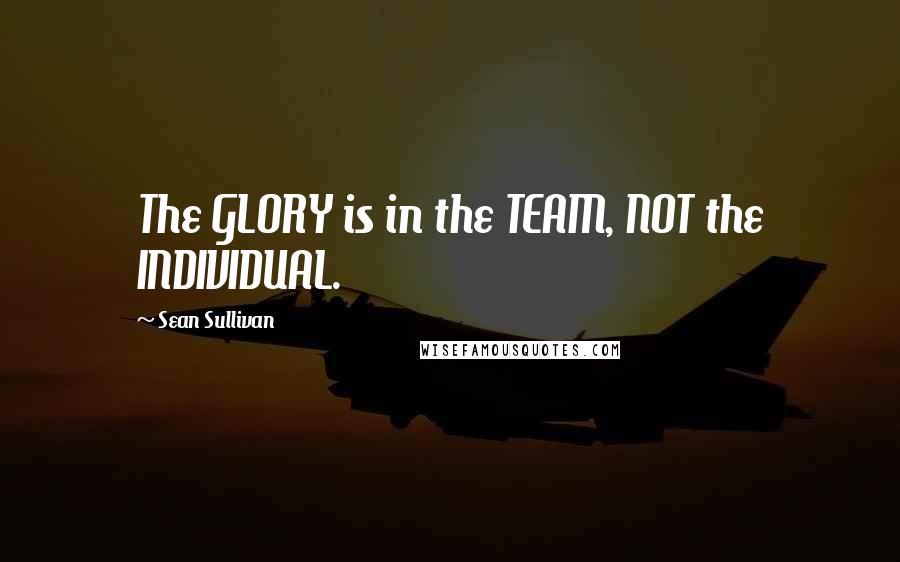 Sean Sullivan Quotes: The GLORY is in the TEAM, NOT the INDIVIDUAL.