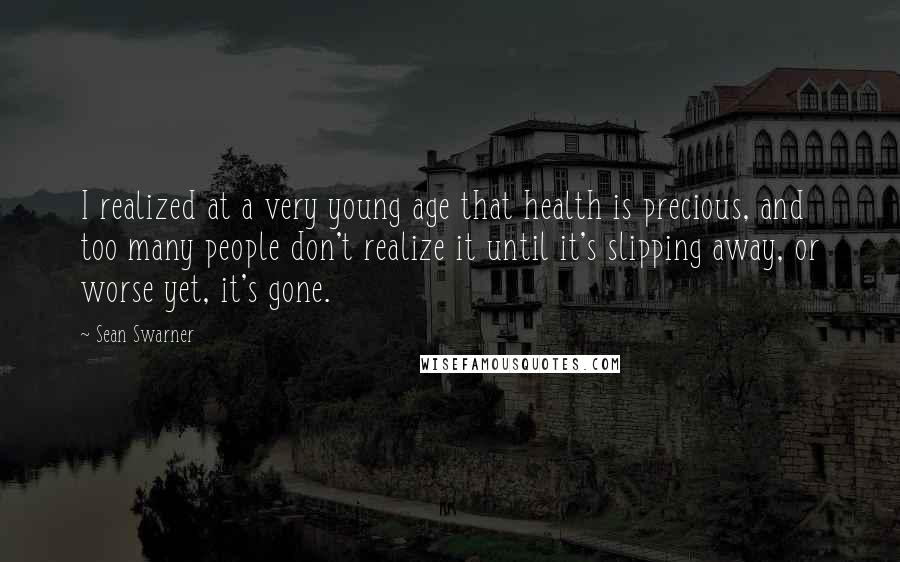 Sean Swarner Quotes: I realized at a very young age that health is precious, and too many people don't realize it until it's slipping away, or worse yet, it's gone.