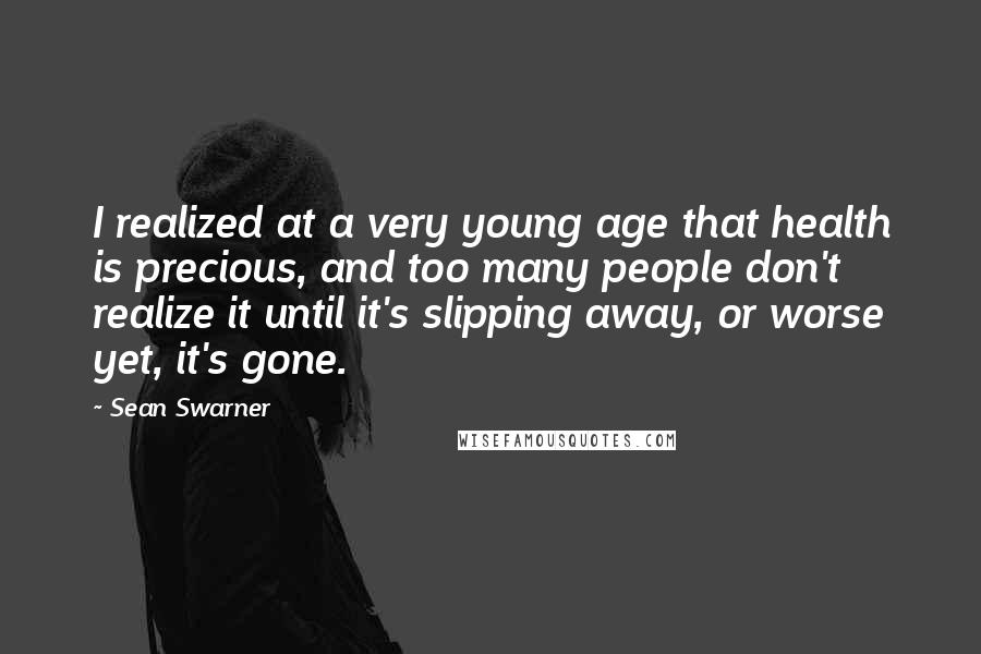 Sean Swarner Quotes: I realized at a very young age that health is precious, and too many people don't realize it until it's slipping away, or worse yet, it's gone.