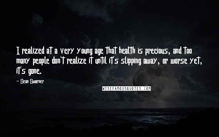 Sean Swarner Quotes: I realized at a very young age that health is precious, and too many people don't realize it until it's slipping away, or worse yet, it's gone.