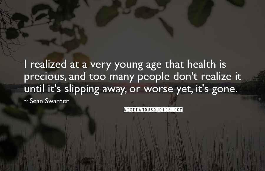 Sean Swarner Quotes: I realized at a very young age that health is precious, and too many people don't realize it until it's slipping away, or worse yet, it's gone.