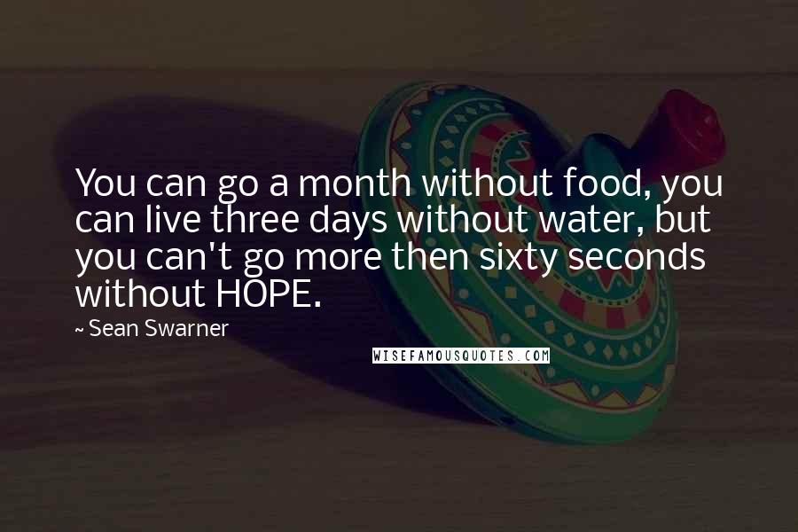 Sean Swarner Quotes: You can go a month without food, you can live three days without water, but you can't go more then sixty seconds without HOPE.