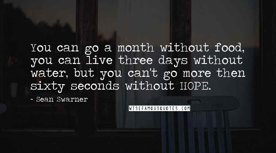 Sean Swarner Quotes: You can go a month without food, you can live three days without water, but you can't go more then sixty seconds without HOPE.