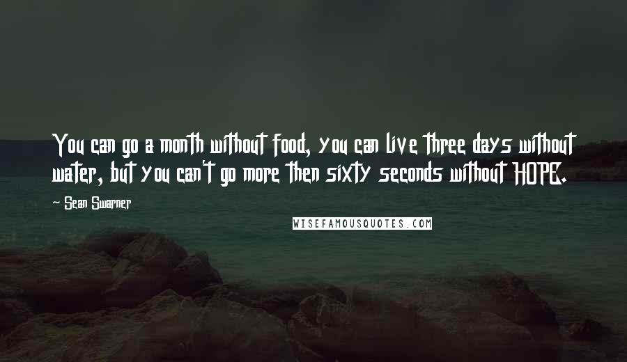 Sean Swarner Quotes: You can go a month without food, you can live three days without water, but you can't go more then sixty seconds without HOPE.