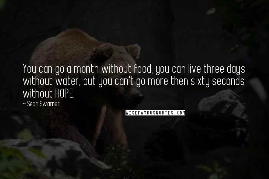 Sean Swarner Quotes: You can go a month without food, you can live three days without water, but you can't go more then sixty seconds without HOPE.