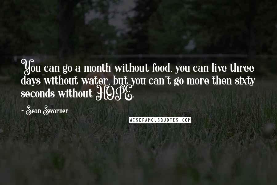 Sean Swarner Quotes: You can go a month without food, you can live three days without water, but you can't go more then sixty seconds without HOPE.