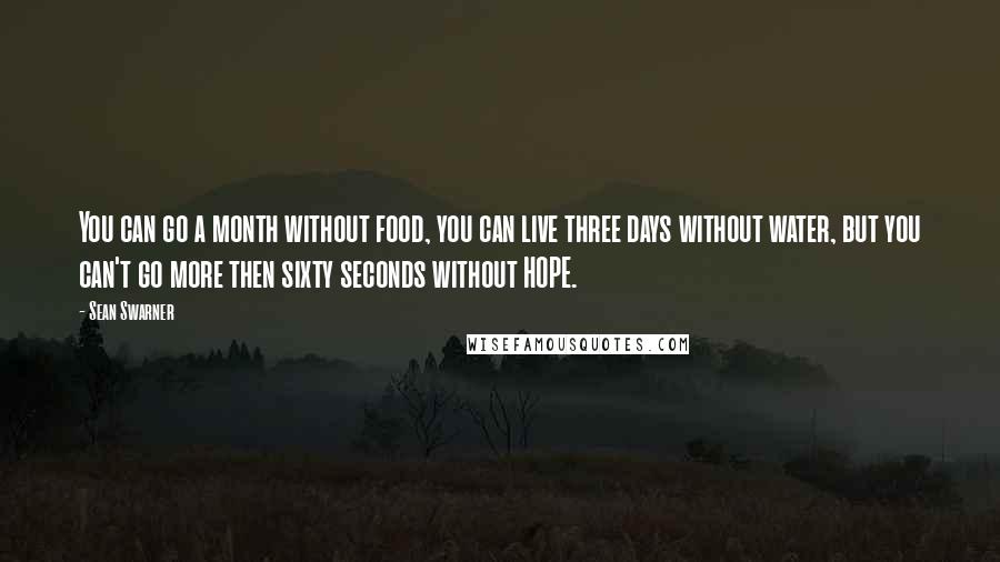 Sean Swarner Quotes: You can go a month without food, you can live three days without water, but you can't go more then sixty seconds without HOPE.