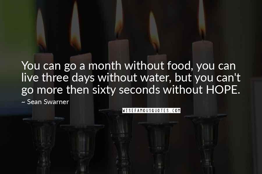 Sean Swarner Quotes: You can go a month without food, you can live three days without water, but you can't go more then sixty seconds without HOPE.