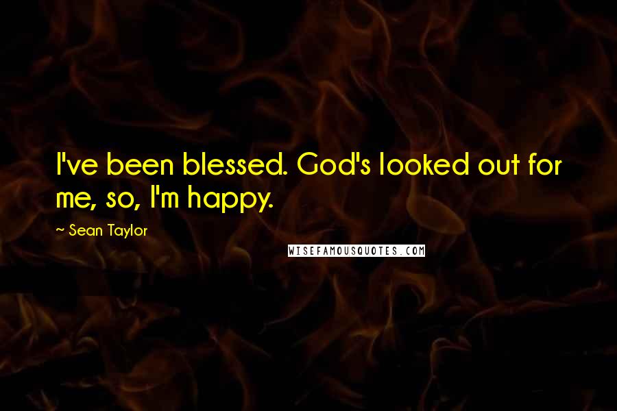 Sean Taylor Quotes: I've been blessed. God's looked out for me, so, I'm happy.