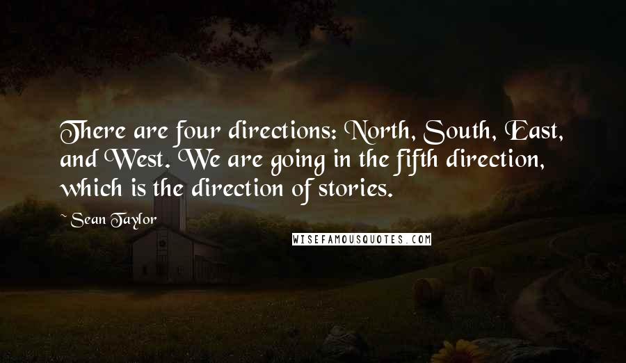 Sean Taylor Quotes: There are four directions: North, South, East, and West. We are going in the fifth direction, which is the direction of stories.