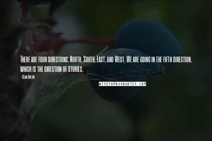 Sean Taylor Quotes: There are four directions: North, South, East, and West. We are going in the fifth direction, which is the direction of stories.