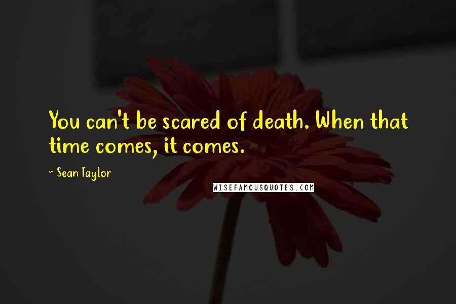 Sean Taylor Quotes: You can't be scared of death. When that time comes, it comes.