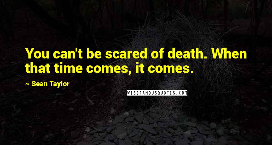 Sean Taylor Quotes: You can't be scared of death. When that time comes, it comes.