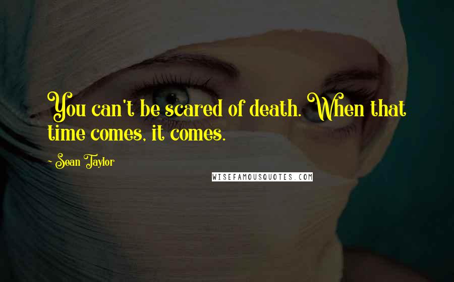 Sean Taylor Quotes: You can't be scared of death. When that time comes, it comes.