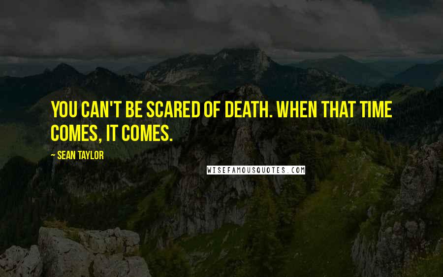 Sean Taylor Quotes: You can't be scared of death. When that time comes, it comes.