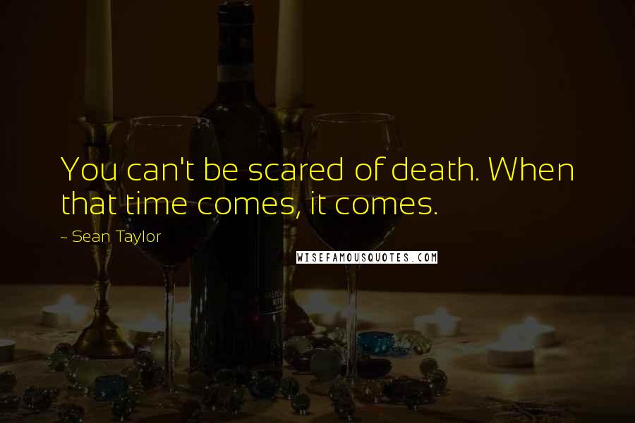 Sean Taylor Quotes: You can't be scared of death. When that time comes, it comes.