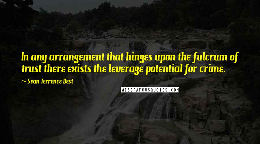 Sean Terrence Best Quotes: In any arrangement that hinges upon the fulcrum of trust there exists the leverage potential for crime.