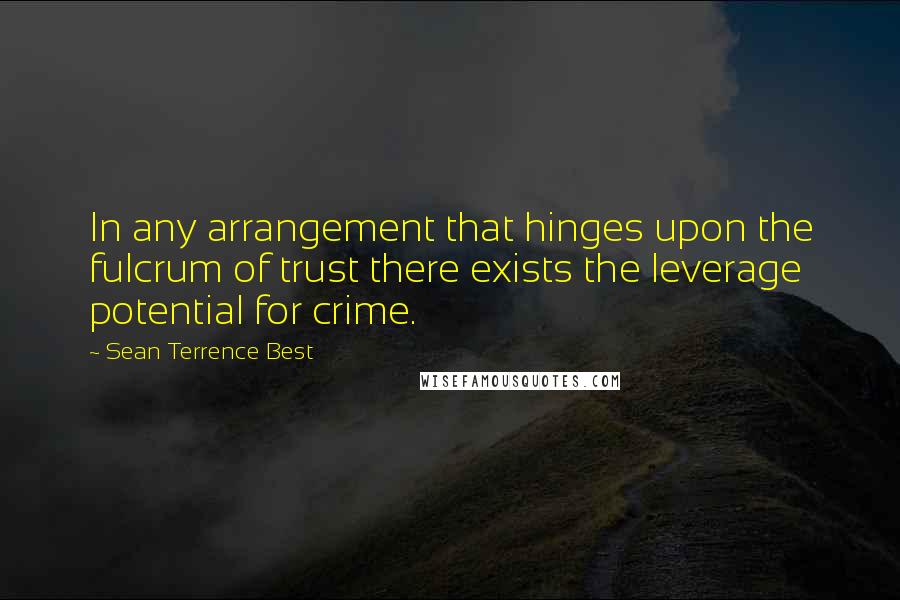 Sean Terrence Best Quotes: In any arrangement that hinges upon the fulcrum of trust there exists the leverage potential for crime.