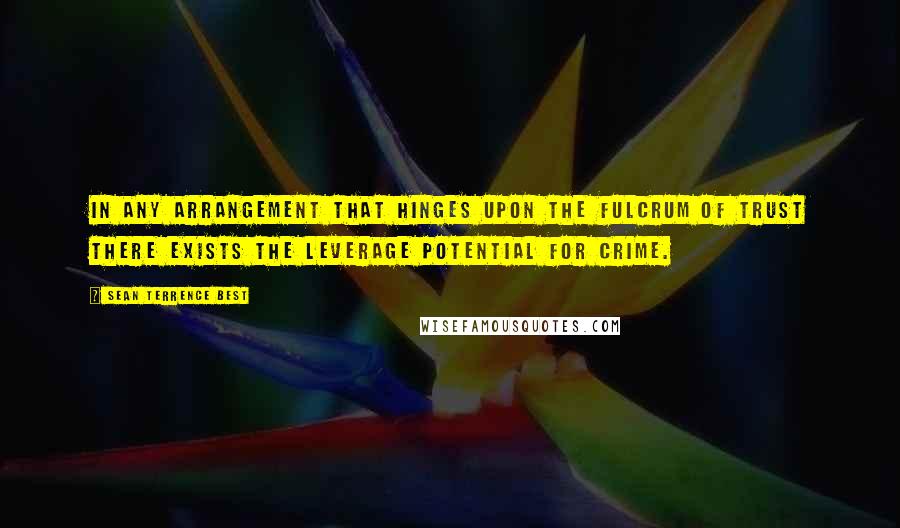 Sean Terrence Best Quotes: In any arrangement that hinges upon the fulcrum of trust there exists the leverage potential for crime.