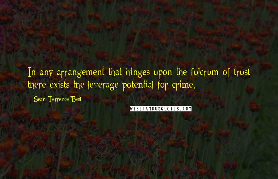 Sean Terrence Best Quotes: In any arrangement that hinges upon the fulcrum of trust there exists the leverage potential for crime.