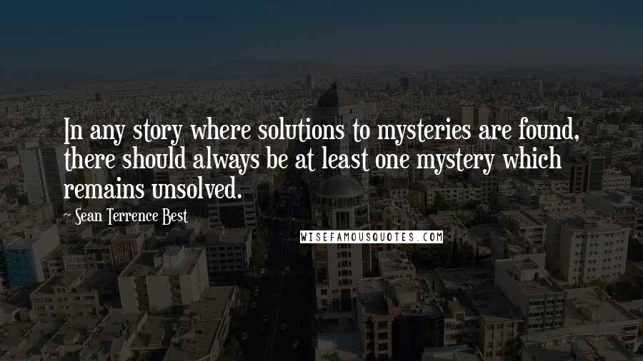 Sean Terrence Best Quotes: In any story where solutions to mysteries are found, there should always be at least one mystery which remains unsolved.