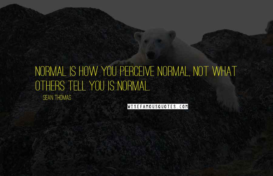 Sean Thomas Quotes: Normal is how you perceive normal, not what others tell you is normal.