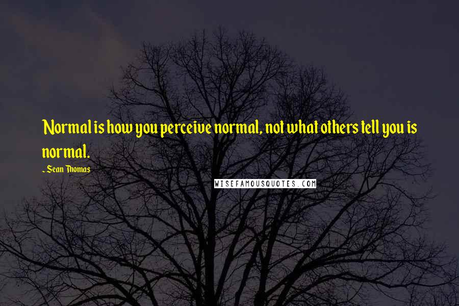 Sean Thomas Quotes: Normal is how you perceive normal, not what others tell you is normal.