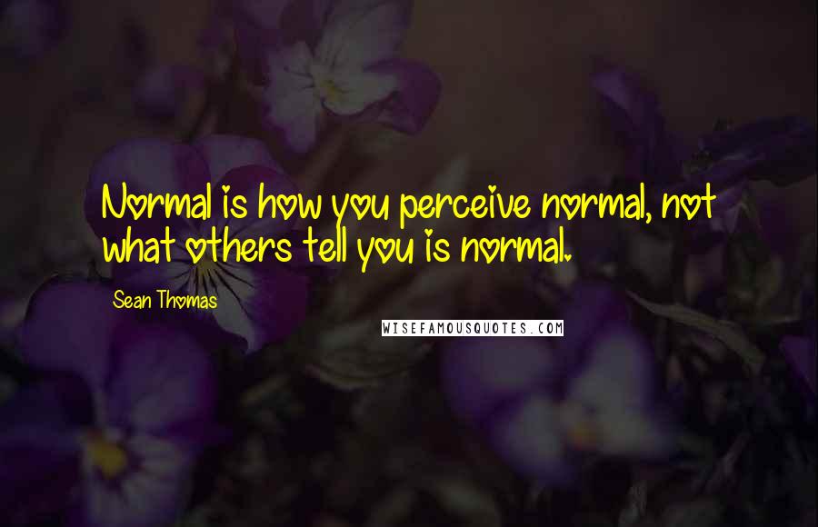 Sean Thomas Quotes: Normal is how you perceive normal, not what others tell you is normal.