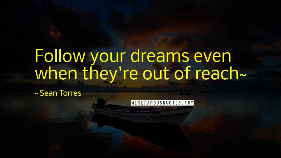 Sean Torres Quotes: Follow your dreams even when they're out of reach~