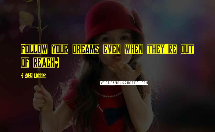 Sean Torres Quotes: Follow your dreams even when they're out of reach~