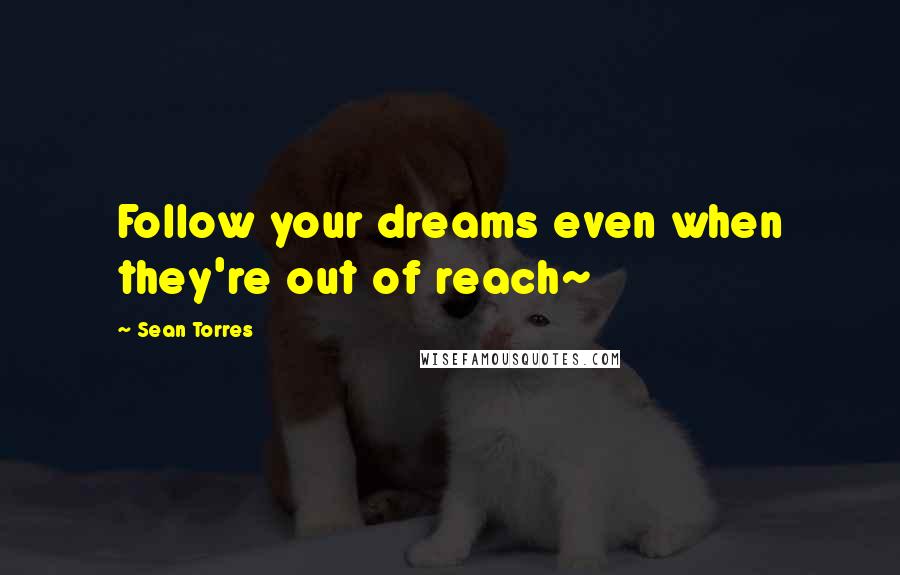 Sean Torres Quotes: Follow your dreams even when they're out of reach~