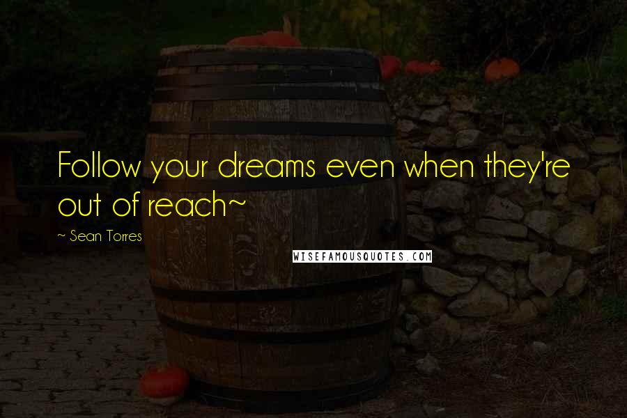 Sean Torres Quotes: Follow your dreams even when they're out of reach~