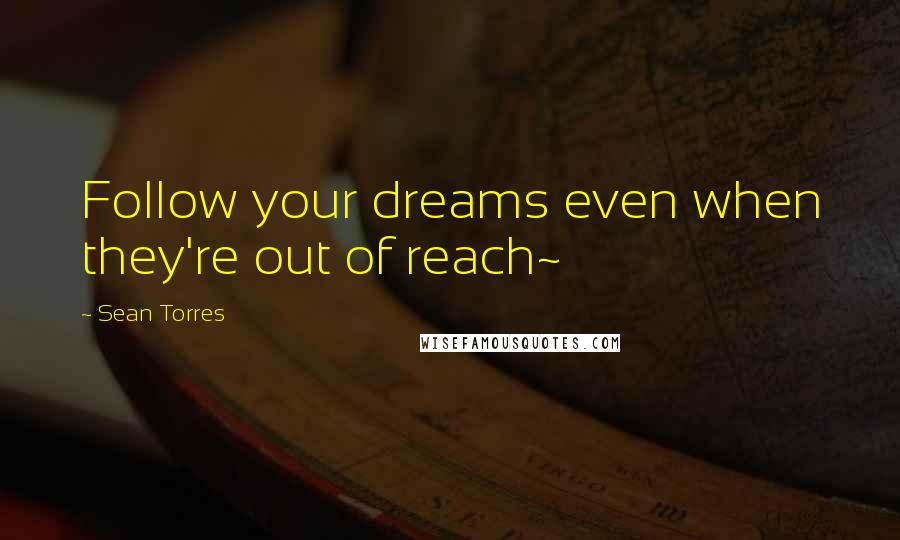 Sean Torres Quotes: Follow your dreams even when they're out of reach~