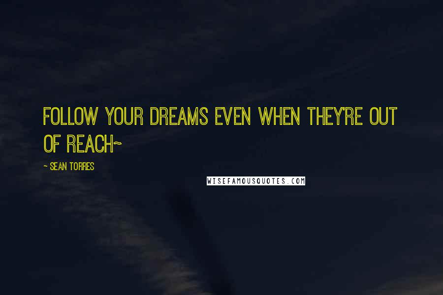 Sean Torres Quotes: Follow your dreams even when they're out of reach~