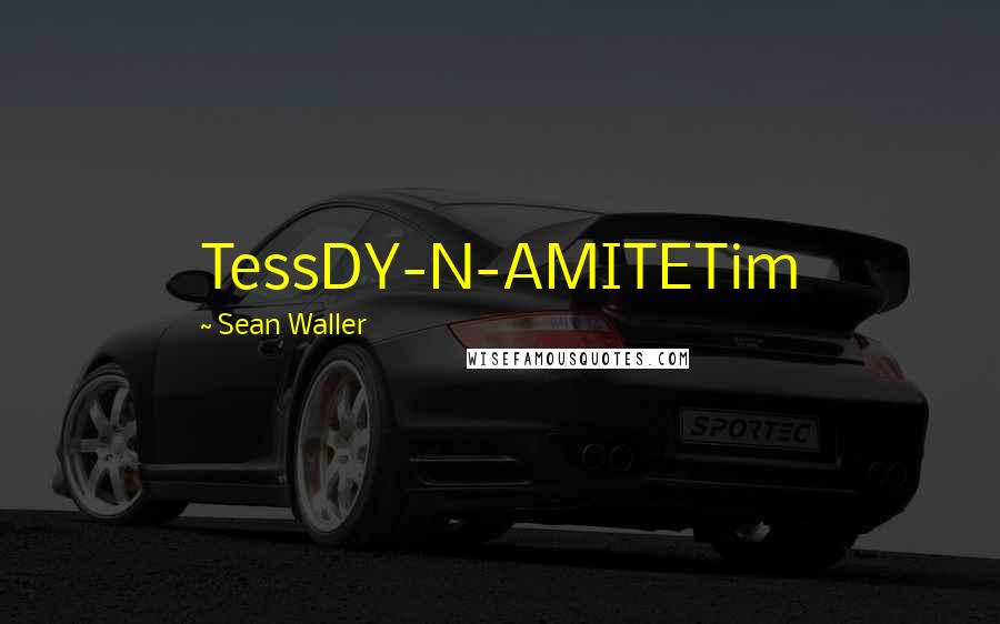 Sean Waller Quotes: TessDY-N-AMITETim