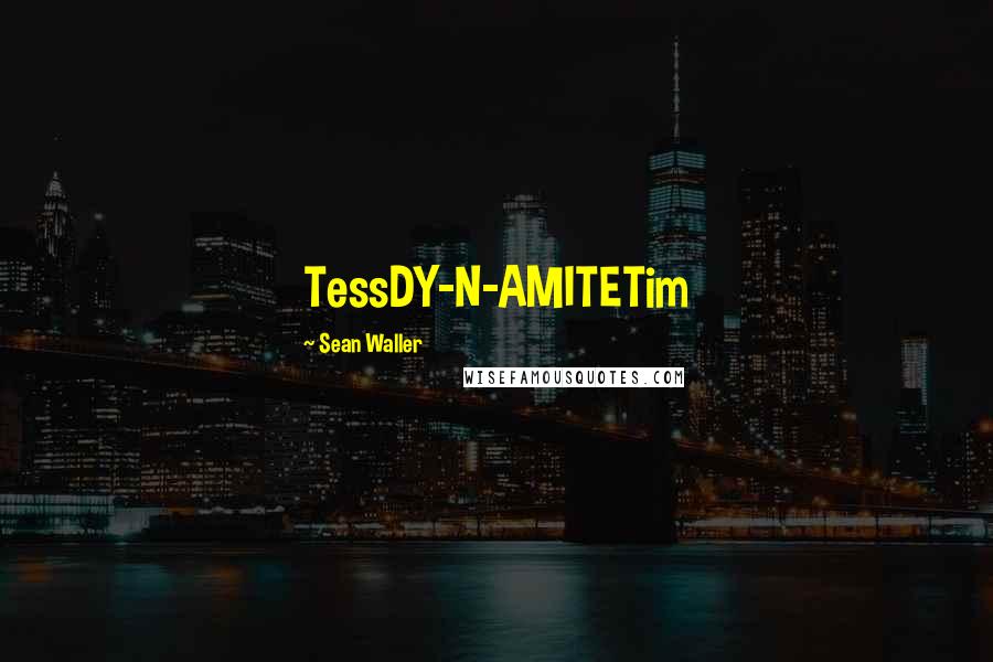 Sean Waller Quotes: TessDY-N-AMITETim