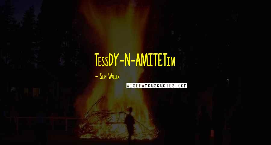 Sean Waller Quotes: TessDY-N-AMITETim