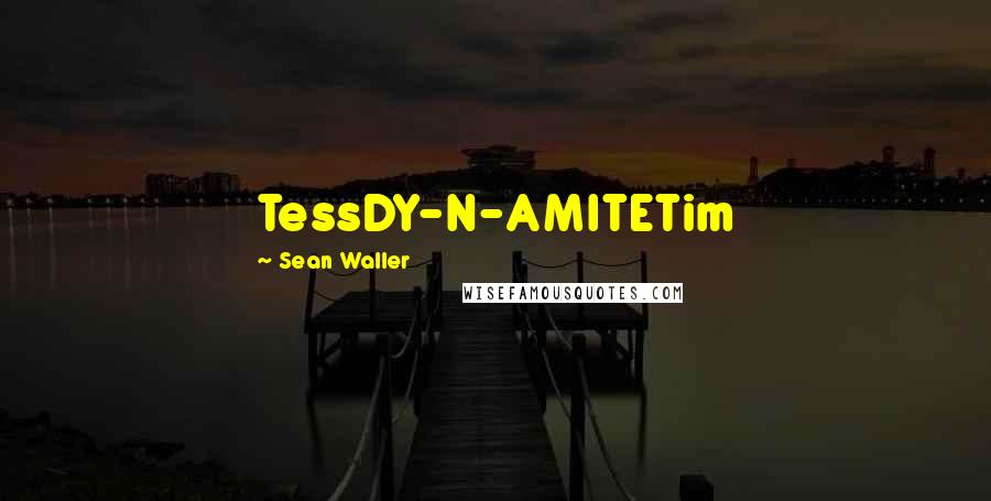 Sean Waller Quotes: TessDY-N-AMITETim
