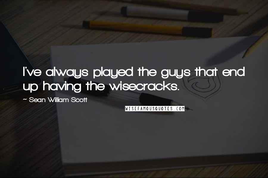 Sean William Scott Quotes: I've always played the guys that end up having the wisecracks.
