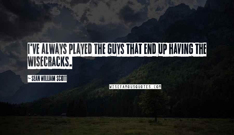 Sean William Scott Quotes: I've always played the guys that end up having the wisecracks.