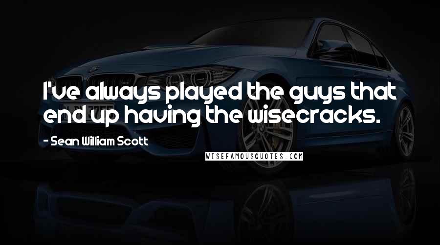 Sean William Scott Quotes: I've always played the guys that end up having the wisecracks.