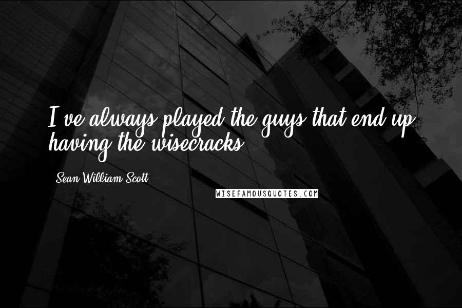 Sean William Scott Quotes: I've always played the guys that end up having the wisecracks.