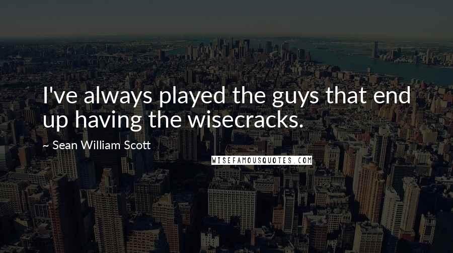 Sean William Scott Quotes: I've always played the guys that end up having the wisecracks.