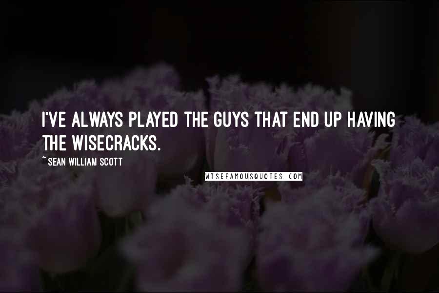 Sean William Scott Quotes: I've always played the guys that end up having the wisecracks.